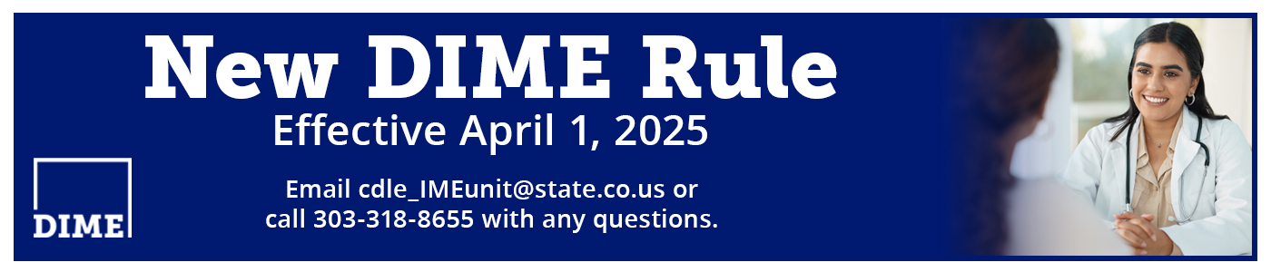 New DIME Rule Changes Effective April 1, 2025 email cdle_imeunit@state.co.us or call 303-318-8655 with questions